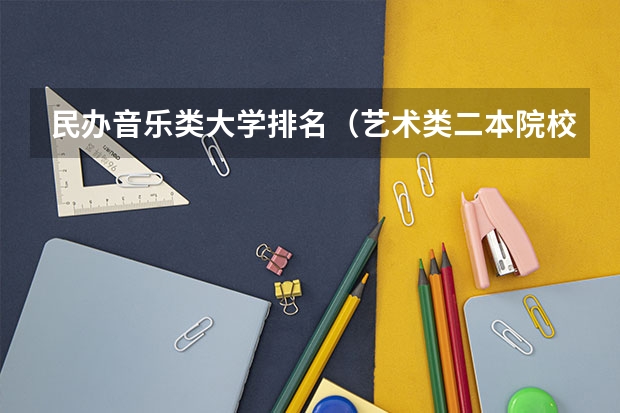 民办音乐类大学排名（艺术类二本院校排名）