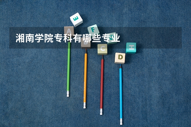 湘南学院专科有哪些专业