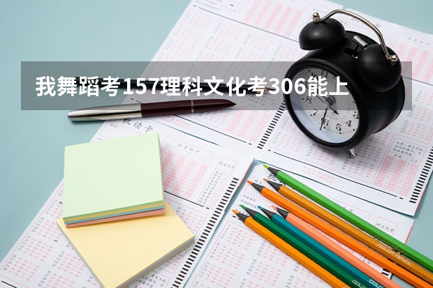 我舞蹈考157理科文化考306能上铜仁学院二本吗？