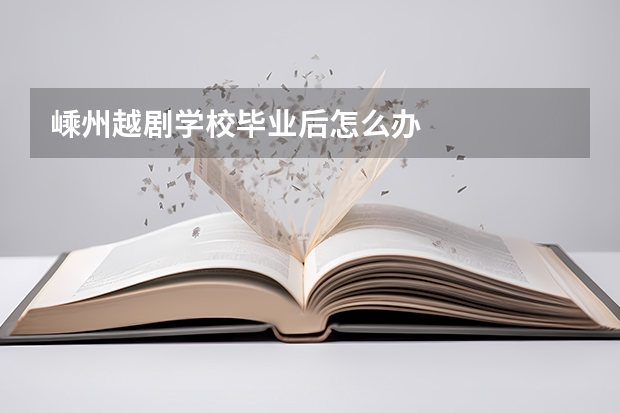 嵊州越剧学校毕业后怎么办