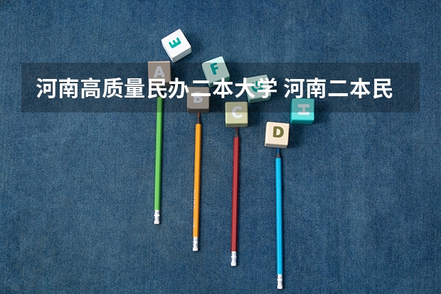 河南高质量民办二本大学 河南二本民办院校排名