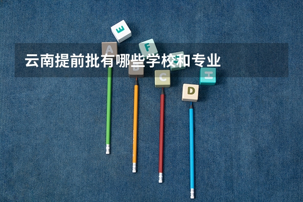 云南提前批有哪些学校和专业