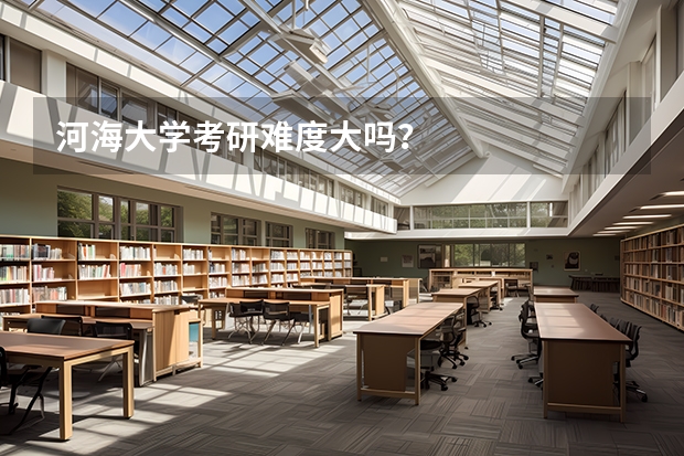 河海大学考研难度大吗？