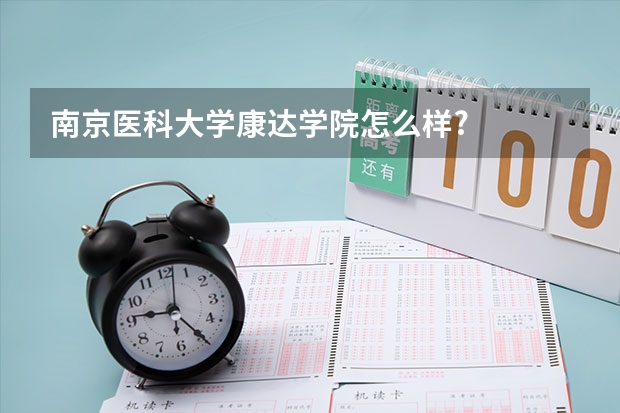 南京医科大学康达学院怎么样?