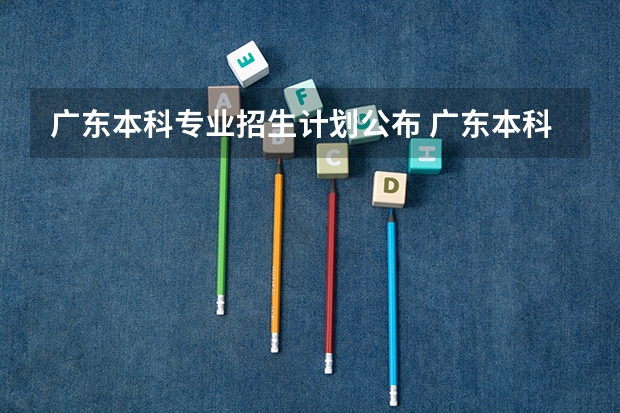广东本科专业招生计划公布 广东本科招生人数