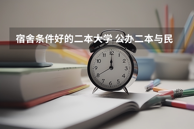 宿舍条件好的二本大学 公办二本与民办二本大学差别