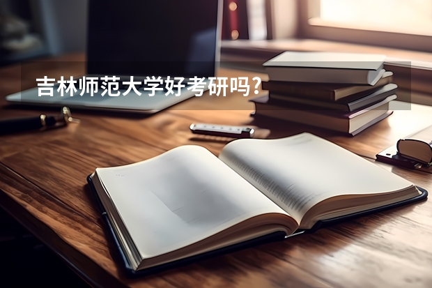 吉林师范大学好考研吗?