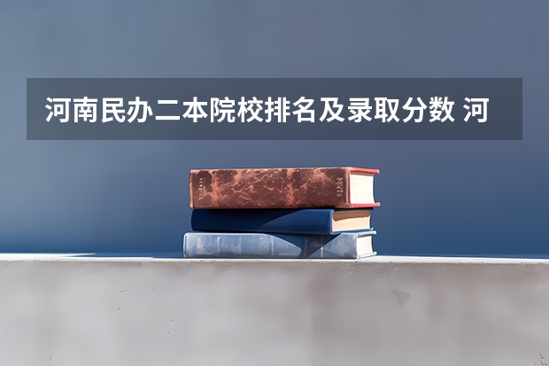 河南民办二本院校排名及录取分数 河南省二本民办大学排名及分数