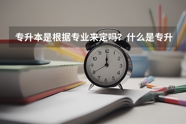专升本是根据专业来定吗?什么是专升本?