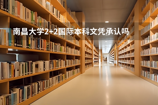 南昌大学2+2国际本科文凭承认吗