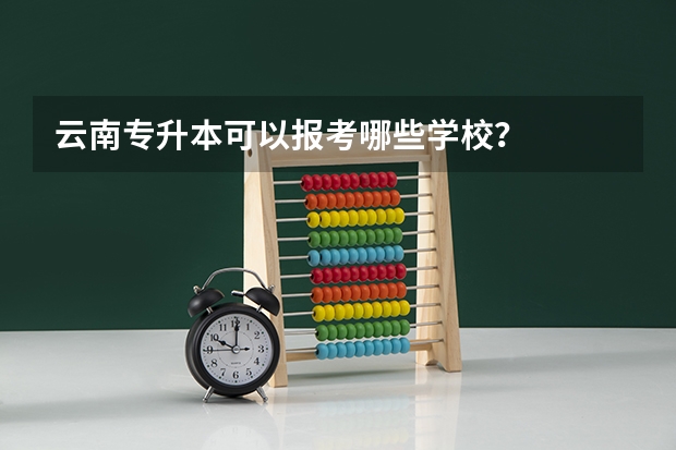 云南专升本可以报考哪些学校？