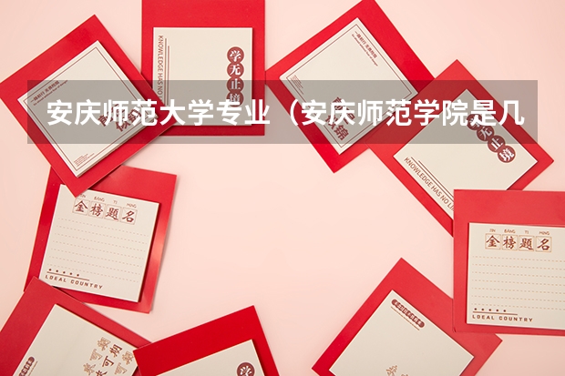 安庆师范大学专业（安庆师范学院是几本?是一本、二本还是三本）