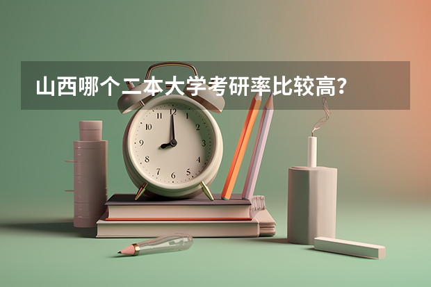 山西哪个二本大学考研率比较高？