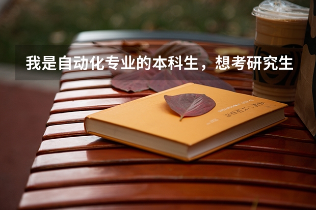 我是自动化专业的本科生，想考研究生，请问下我考哪个专业的研究生合适些？