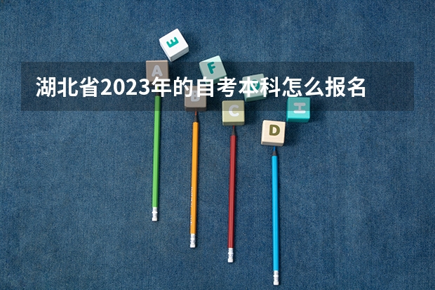 湖北省2023年的自考本科怎么报名？选哪个专业好拿证？