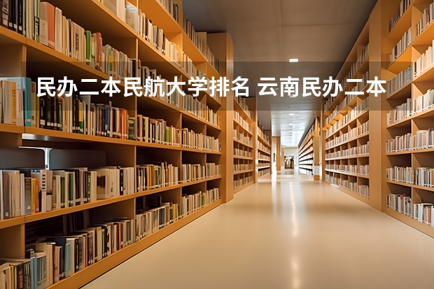 民办二本民航大学排名 云南民办二本大学排名