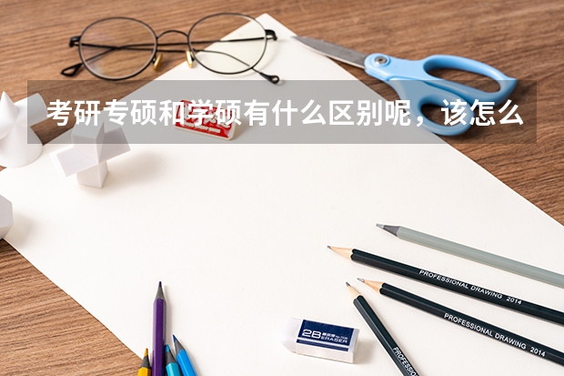 考研专硕和学硕有什么区别呢，该怎么去选择呢？