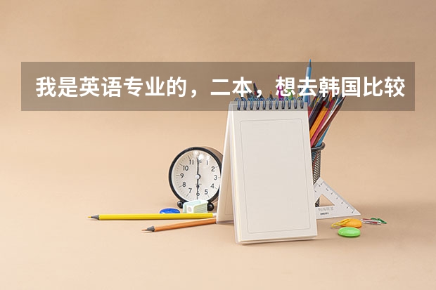 我是英语专业的，二本，想去韩国比较好的大学读研，有希望吗？可以学别的专业吗？好考吗？怎样能拿奖学金