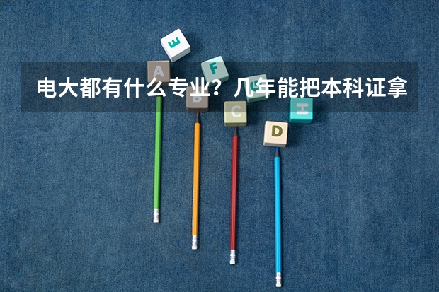电大都有什么专业？几年能把本科证拿下来？谢谢