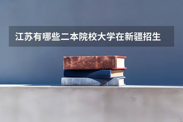江苏有哪些二本院校大学在新疆招生