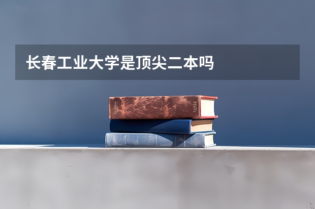 长春工业大学是顶尖二本吗