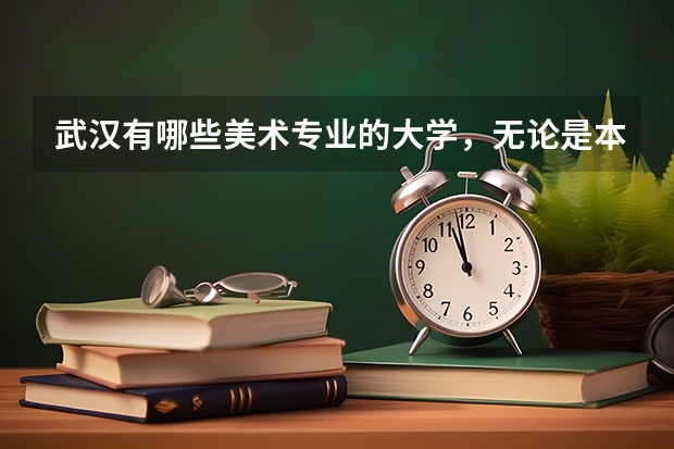 武汉有哪些美术专业的大学，无论是本科还是专科