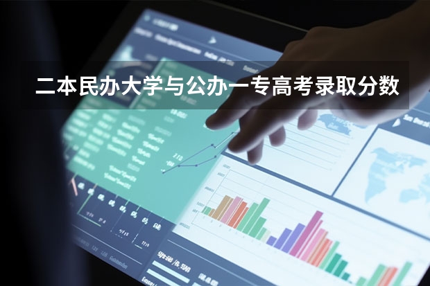 二本民办大学与公办一专高考录取分数线 全国二本大学录取分数线二本最低分数线（多省含文理科）
