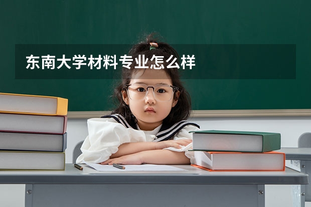 东南大学材料专业怎么样
