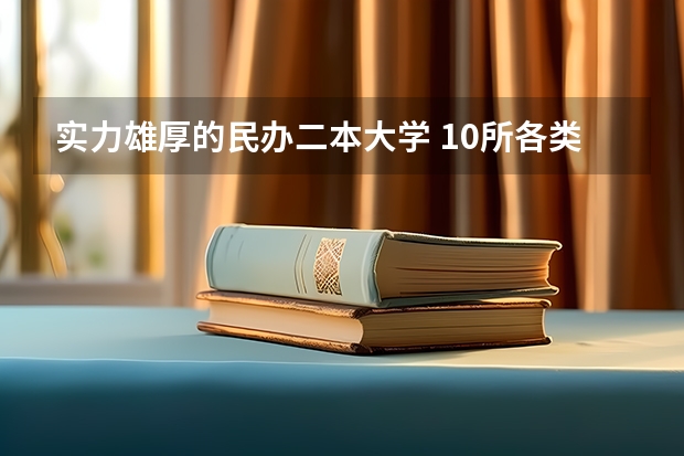 实力雄厚的民办二本大学 10所各类型实力最强的民办大学，毕业生就业率高，不比公办大学差