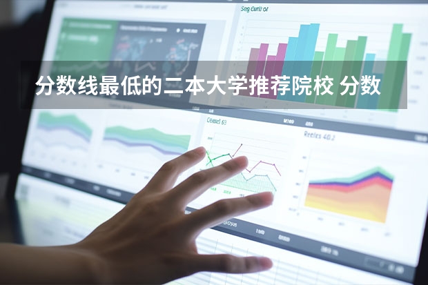 分数线最低的二本大学推荐院校 分数线最低的二本大学