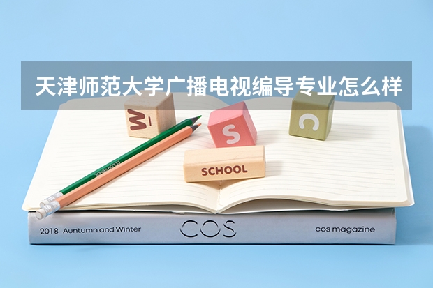 天津师范大学广播电视编导专业怎么样？