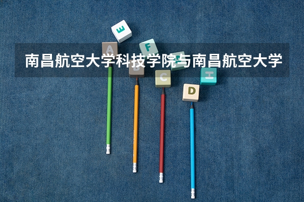 南昌航空大学科技学院与南昌航空大学有关系吗？