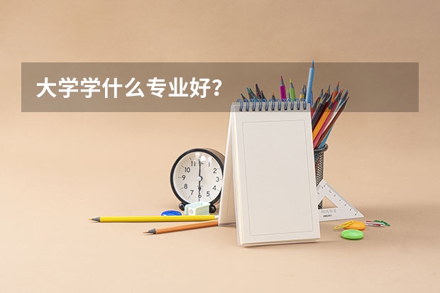 大学学什么专业好？