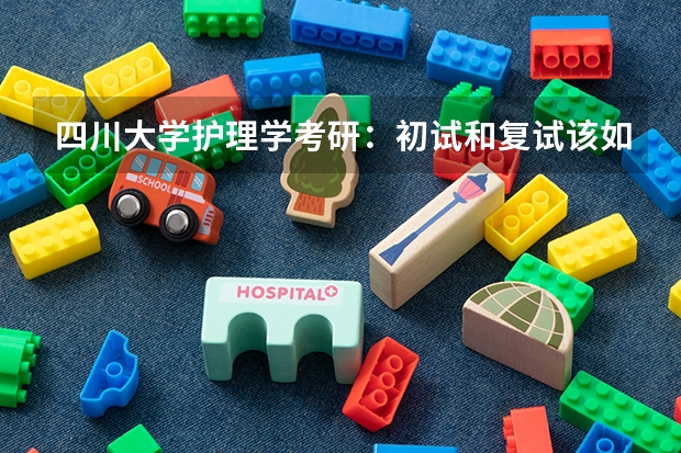 四川大学护理学考研：初试和复试该如何准备？