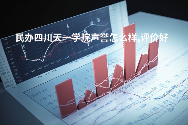 民办四川天一学院声誉怎么样,评价好不好