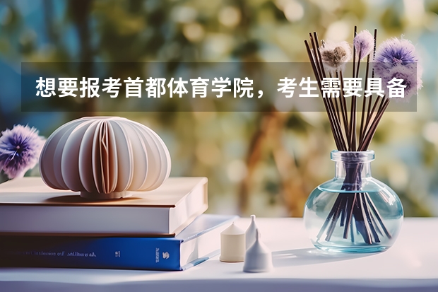 想要报考首都体育学院，考生需要具备哪些条件？