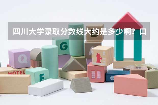 四川大学录取分数线大约是多少啊？口腔科是多少的分数线啊？