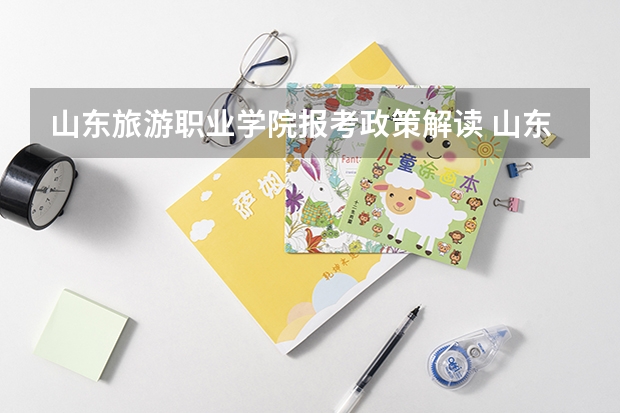 山东旅游职业学院报考政策解读 山东艺术学院分数线