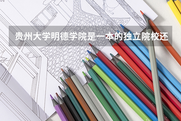 贵州大学明德学院是一本的独立院校还是二本的独立院校？贵大还有什么附属院校没？