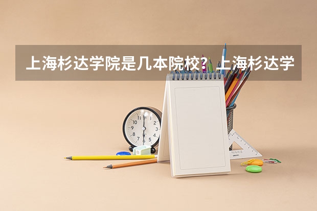 上海杉达学院是几本院校？上海杉达学院好不好最好专业有哪些？