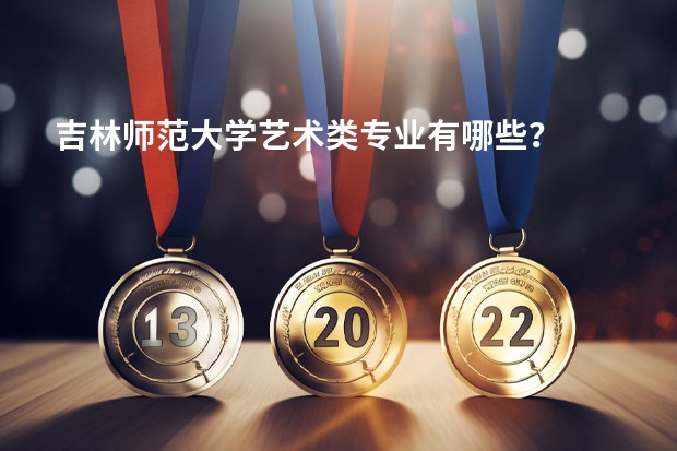 吉林师范大学艺术类专业有哪些?