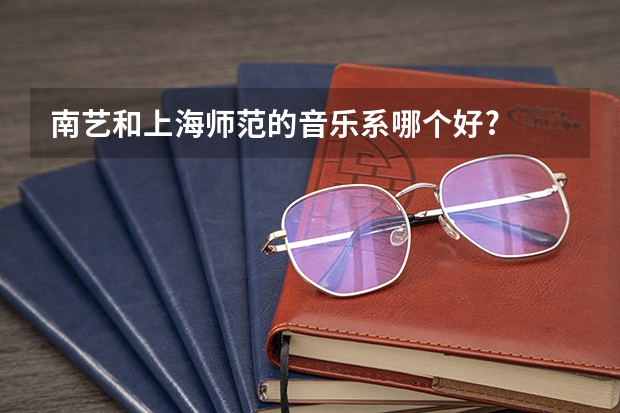 南艺和上海师范的音乐系哪个好?