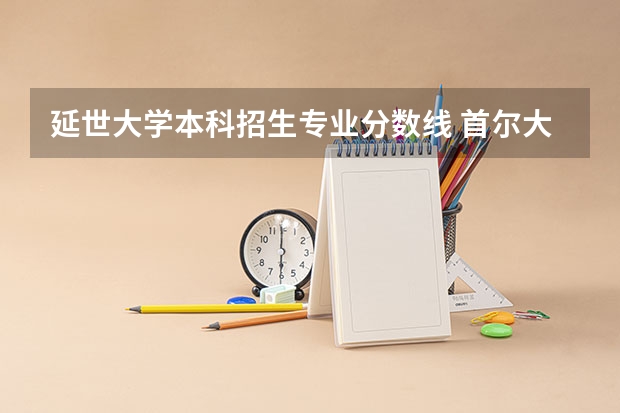 延世大学本科招生专业分数线 首尔大学申请条件