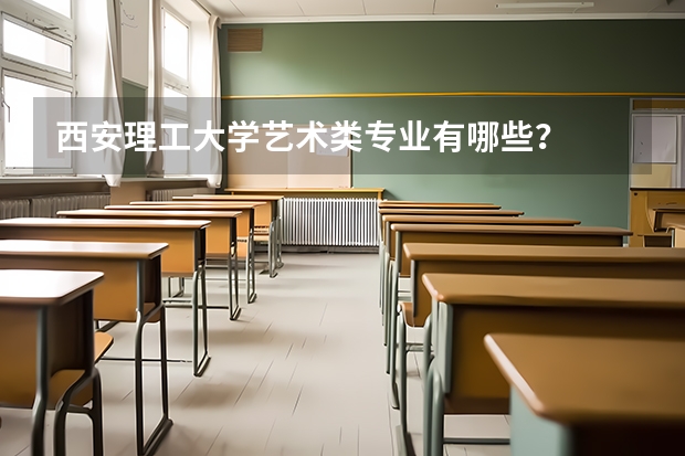 西安理工大学艺术类专业有哪些？