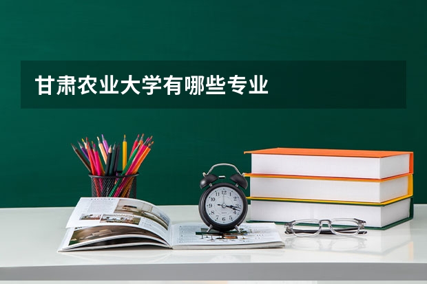 甘肃农业大学有哪些专业