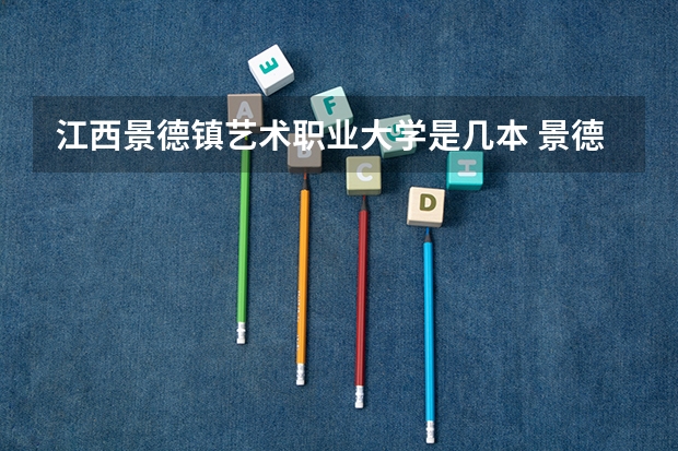 江西景德镇艺术职业大学是几本 景德镇陶瓷大学是一本还是二本