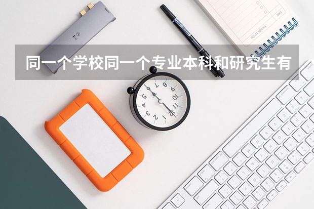 同一个学校同一个专业本科和研究生有什么区别？