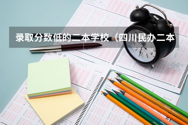 录取分数低的二本学校（四川民办二本大学排名,四川民办二本大学排名榜及分数线）