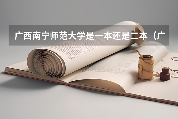 广西南宁师范大学是一本还是二本（广西南宁师范大学是一本还是二本）
