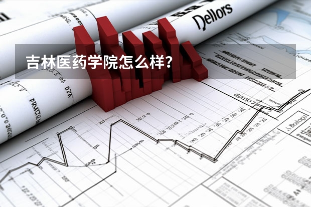 吉林医药学院怎么样？